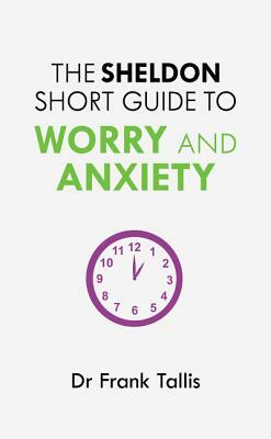 The Sheldon Short Guide to Worry and Anxiety by Frank Tallis