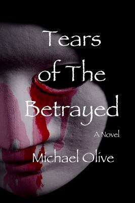 Tears Of The Betrayed by Michael Olive