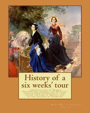 History of a six weeks' tour through a part of France, Switzerland, Germany and Holland: with letters descriptive of a sail round the Lake of Geneva, by Mary Shelley, Percy Bysshe Shelley