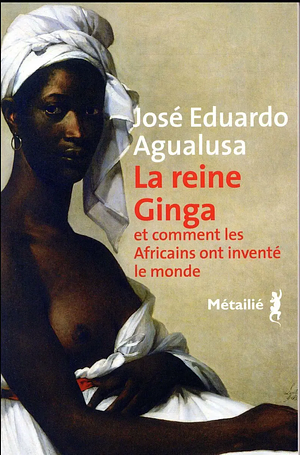 La Reine Ginga et comment les Africains ont inventé le monde by José Eduardo Agualusa