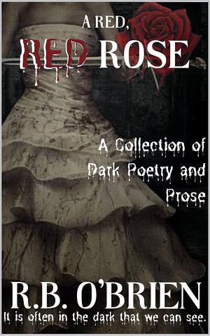 A Red, Red Rose: A Collection of Dark Poetry and Prose by R.B. O'Brien, R.B. O'Brien