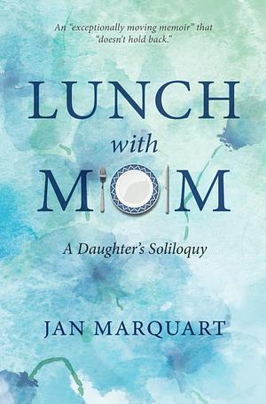 Lunch with Mom: A Daughter's Soliloquy by Jan Marquart