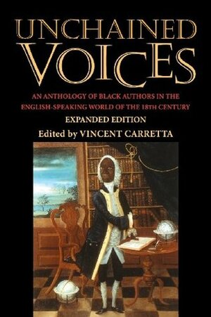 Unchained Voices: An Anthology of Black Authors in the English-Speaking World of the Eighteenth Century by Vincent Carretta