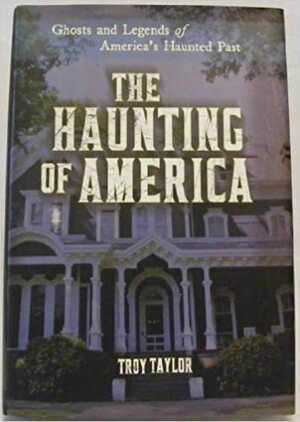 The Haunting of America: Ghosts and Legends of America's Haunted Past by Troy Taylor