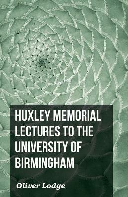 Huxley Memorial Lectures to the University of Birmingham by Oliver Lodge