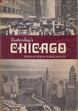 Yesterday's Chicago by Rick Kogan, Herman Kogan