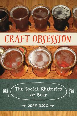 Craft Obsession: The Social Rhetorics of Beer by Jeff Rice