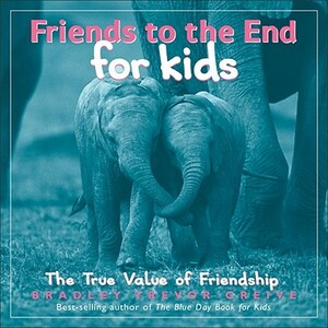 Friends to the End for Kids: The True Value of Friendship by Bradley Trevor Greive