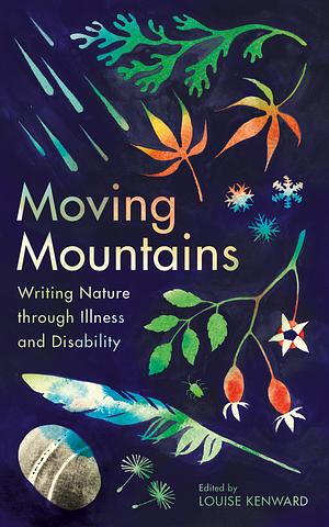 Moving Mountains: Writing Nature through Illness and Disability by Louise Kenward