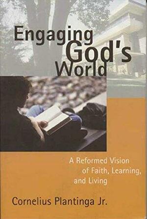 Engaging God's World by Cornelius Plantinga Jr., Cornelius Plantinga Jr.