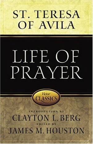Life of Prayer by Clayton L. Berg, Teresa of Avila, James M. Houston