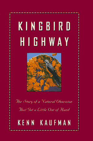 Kingbird Highway: The Story of a Natural Obsession that Got a Little Out of Hand by Kenn Kaufman