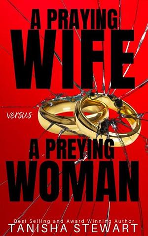 A Praying Wife vs A Preying Woman: A Christian Romance Thriller by Tanisha Stewart, Tanisha Stewart