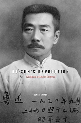 Lu Xun's Revolution: Writing in a Time of Violence by Gloria Davies