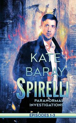 Spirelli Paranormal Investigations: Episodes 1-3 by Kate Baray