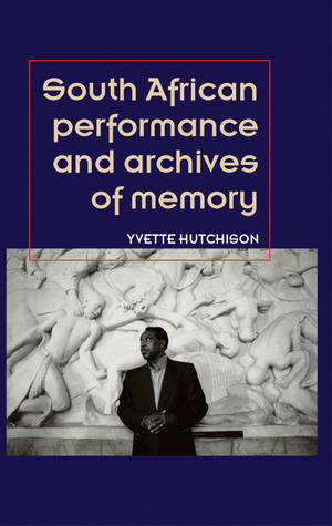 South African Performance and Archives of Memory by Yvette Hutchison