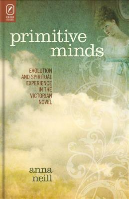 Primitive Minds: Evolution and Spiritual Experience in the Victorian Novel by Anna Neill