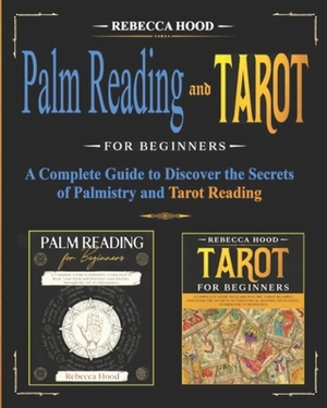 Palm Reading and Tarot for Beginners: A Complete Guide to Discover the Secrets of Palmistry and Tarot Reading by Rebecca Hood