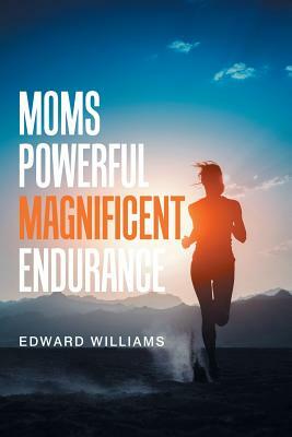 Moms Powerful Magnificent Endurance by Edward Williams