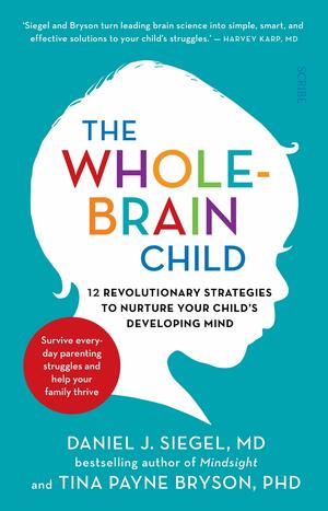 The Whole-Brain Child: 12 Revolutionary Strategies To Nurture Your Child's Developing Mind, The by Tina Payne Bryson, Daniel J. Siegel