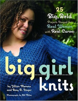 Big Girl Knits : 25 Big, Bold Projects Shaped for Real Women with Real Curves by Jillian Moreno