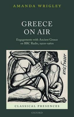 Greece on Air: Engagements with Ancient Greece on BBC Radio, 1920s-1960s by Amanda Wrigley