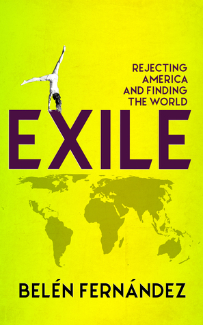 Exile : Rejecting America and Finding the World by Belén Fernández