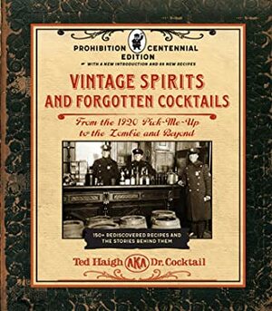 Vintage Spirits and Forgotten Cocktails: Prohibition Centennial Edition: From the 1920 Pick-Me-Up to the Zombie and Beyond - 150+ Rediscovered Recipes and the Stories Behind Them, With a New Introduction and 66 New Recipes by Ted Haigh