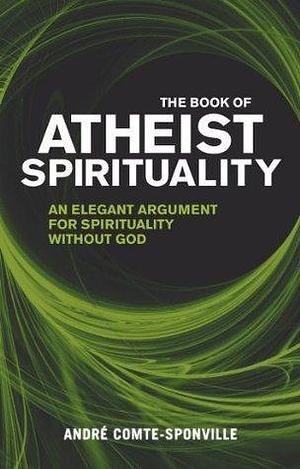 The Book of Atheist Spirituality: An Elegant Argument For Spirituality Without God by André Comte-Sponville, André Comte-Sponville