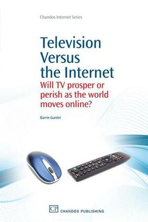 Television Versus the Internet: Will TV prosper or perish as the world moves online? by Barrie Gunter