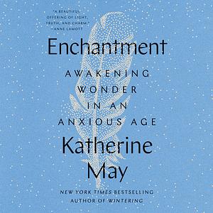 Enchantment: Reawakening Wonder in an Exhausted Age by Katherine May