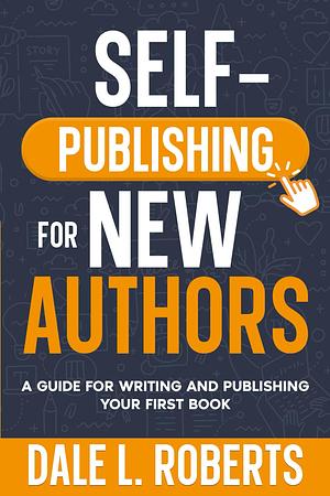 Self-Publishing for New Authors: A Guide for Writing and Publishing Your First Book by Dale L Roberts