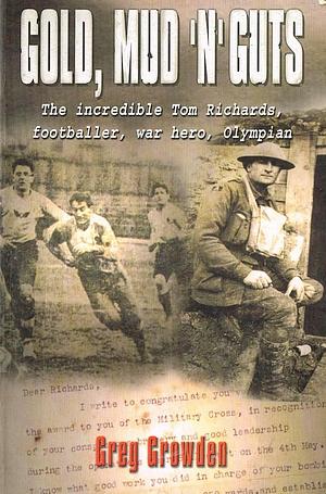 Gold, Mud, and Guts: The Incredible Tom Richards: Footballer, War Hero, Olympian by Greg Growden