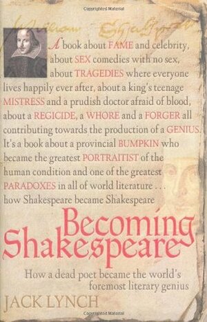 Becoming Shakespeare: How a Dead Poet Became the World's Foremost Literary Genius by Jack Lynch
