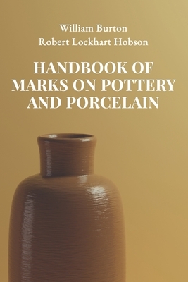 Handbook of Marks on Pottery and Porcelain by Robert Lockhart Hobson, William Burton