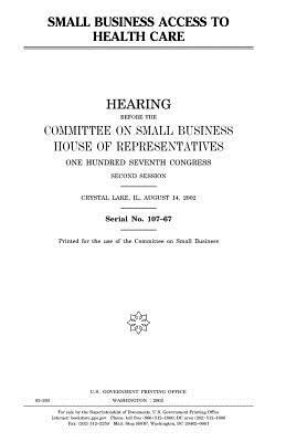 Small business access to health care by Committee on Small Business, United States House of Representatives, United States Congress