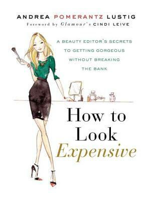 How to Look Expensive: A Beauty Editor's Secrets to Getting Gorgeous Without Breaking the Bank by Andrea Pomerantz Lustig