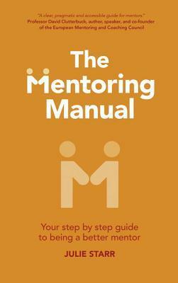 The Mentoring Manual: Your Step by Step Guide to Being a Better Mentor by Julie Starr