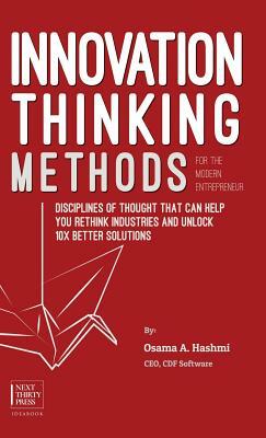 Innovation Thinking Methods for the Modern Entrepreneur: Disciplines of thought that can help you rethink industries and unlock 10x better solutions by Osama A. Hashmi