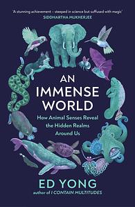 An Immense World: How Animal Senses Reveal the Hidden Realms Around Us by Ed Yong