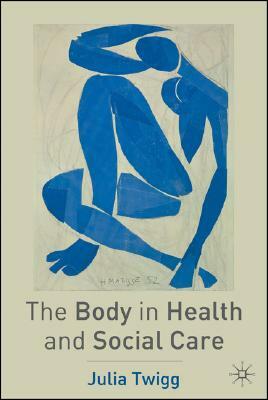 The Body in Health and Social Care by Julia Twigg