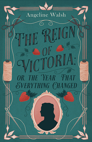 The Reign of Victoria: or, the Year That Everything Changed by Angeline Walsh