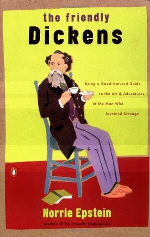 The Friendly Dickens: Being a Good-Natured Guide to the Art and Adventures of the Man who Invented Scrooge by Norrie Epstein