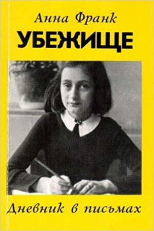 Убежище: Дневник в письмах by Anne Frank, Анна Франк