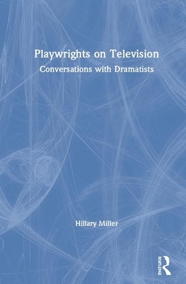 Playwrights on Television: Conversations with Dramatists by Hillary Miller