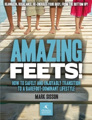 Amazing Feets: How to Safely and Enjoyably Transition to a Barefoot-Dominant Lifestyle by Mark Sisson