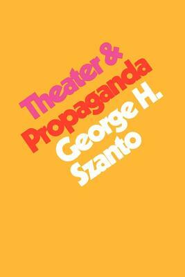 Theater & Propaganda by George H. Szanto