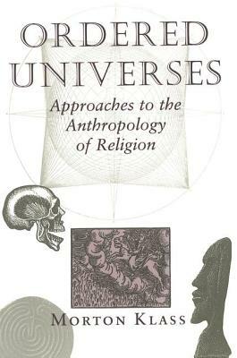 Ordered Universes: Approaches to the Anthropology of Religion by Morton Klass