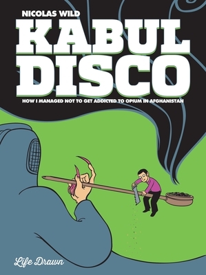 Kabul Disco: How I Managed Not to Get Addicted to Opium in Afghanistan by Nicolas Wild