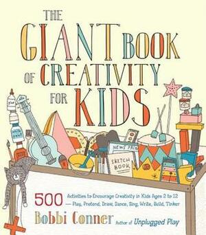 The Giant Book of Creativity for Kids: 500 Activities to Encourage Creativity in Kids Ages 2 to 12--Play, Pretend, Draw, Dance, Sing, Write, Build, Tinker by Bobbi Conner
